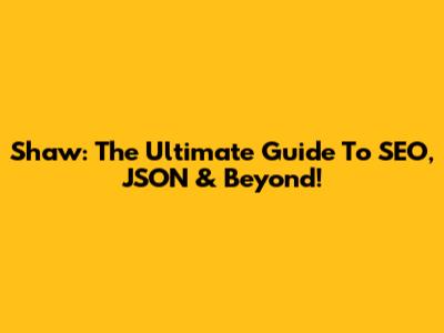 Shaw: The Ultimate Guide To SEO, JSON & Beyond!