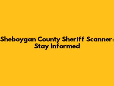 Sheboygan County Sheriff Scanner: Stay Informed