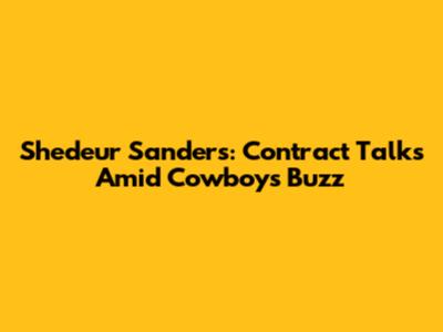 Shedeur Sanders: Contract Talks Amid Cowboys Buzz