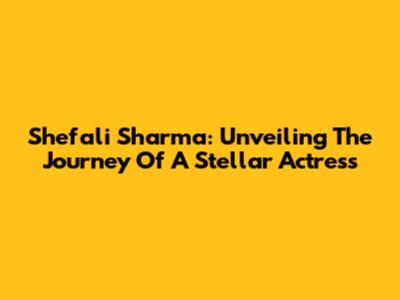 Shefali Sharma: Unveiling The Journey Of A Stellar Actress