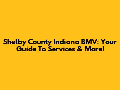 Shelby County Indiana BMV: Your Guide To Services & More!