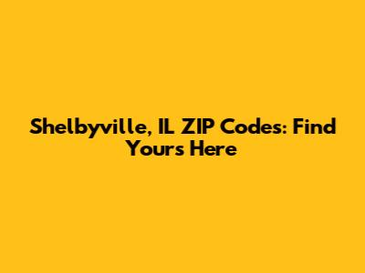 Shelbyville, IL ZIP Codes: Find Yours Here