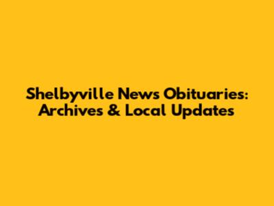 Shelbyville News Obituaries: Archives & Local Updates