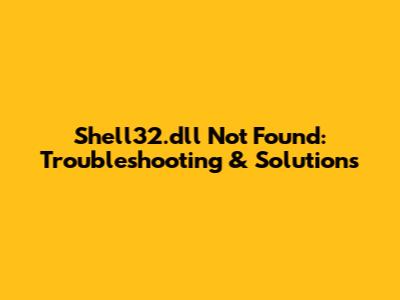 Shell32.dll Not Found: Troubleshooting & Solutions