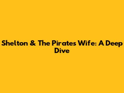 Shelton & The Pirate's Wife: A Deep Dive