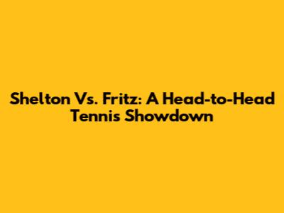 Shelton Vs. Fritz: A Head-to-Head Tennis Showdown