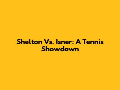 Shelton Vs. Isner: A Tennis Showdown