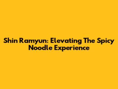 Shin Ramyun: Elevating The Spicy Noodle Experience