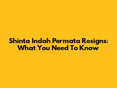 Shinta Indah Permata Resigns: What You Need To Know