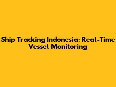 Ship Tracking Indonesia: Real-Time Vessel Monitoring