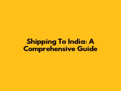 Shipping To India: A Comprehensive Guide