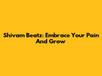 Shivam Beatz: Embrace Your Pain And Grow