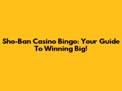 Sho-Ban Casino Bingo: Your Guide To Winning Big!