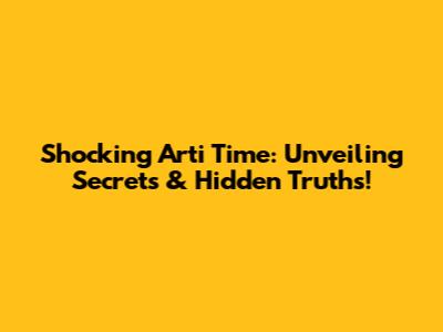 Shocking Arti Time: Unveiling Secrets & Hidden Truths!