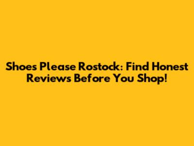 Shoes Please Rostock: Find Honest Reviews Before You Shop!