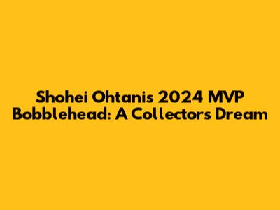 Shohei Ohtani's 2024 MVP Bobblehead: A Collector's Dream