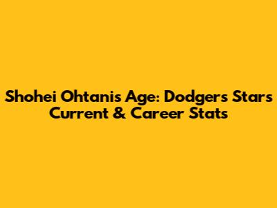 Shohei Ohtani's Age: Dodgers Star's Current & Career Stats
