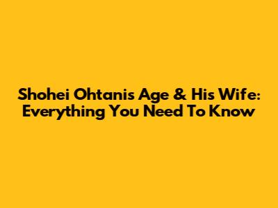 Shohei Ohtani's Age & His Wife: Everything You Need To Know