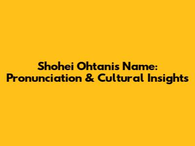 Shohei Ohtani's Name: Pronunciation & Cultural Insights