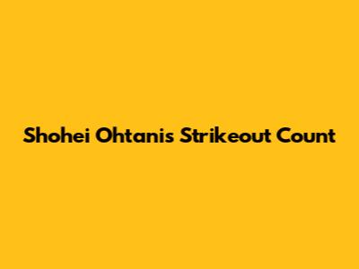 Shohei Ohtani's Strikeout Count