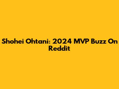 Shohei Ohtani: 2024 MVP Buzz On Reddit