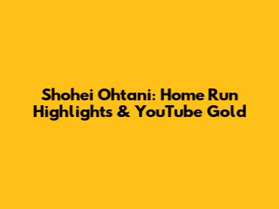 Shohei Ohtani: Home Run Highlights & YouTube Gold