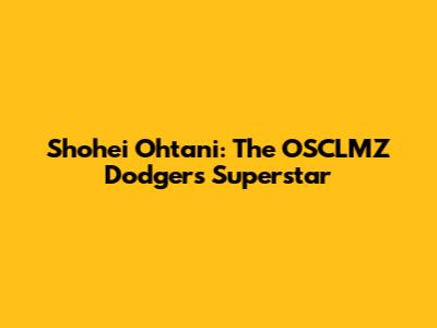 Shohei Ohtani: The OSCLMZ Dodgers' Superstar
