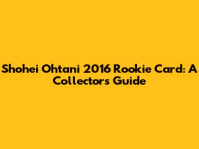 Shohei Ohtani 2016 Rookie Card: A Collector's Guide