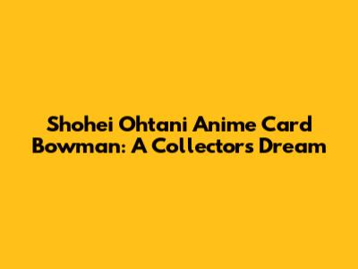 Shohei Ohtani Anime Card Bowman: A Collector's Dream