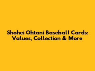 Shohei Ohtani Baseball Cards: Values, Collection & More