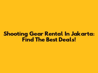 Shooting Gear Rental In Jakarta: Find The Best Deals!