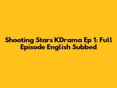 Shooting Stars KDrama Ep 1: Full Episode English Subbed