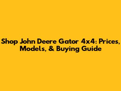 Shop John Deere Gator 4x4: Prices, Models, & Buying Guide