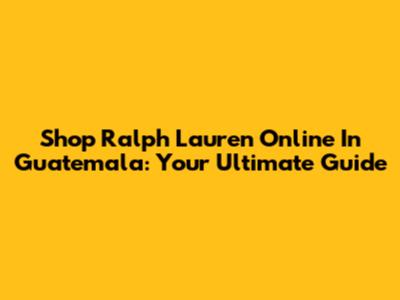 Shop Ralph Lauren Online In Guatemala: Your Ultimate Guide