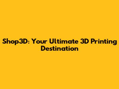 Shop3D: Your Ultimate 3D Printing Destination