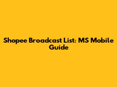 Shopee Broadcast List: MS Mobile Guide