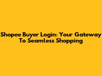 Shopee Buyer Login: Your Gateway To Seamless Shopping