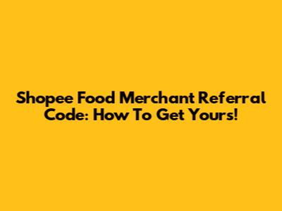 Shopee Food Merchant Referral Code: How To Get Yours!