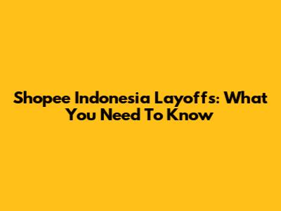 Shopee Indonesia Layoffs: What You Need To Know
