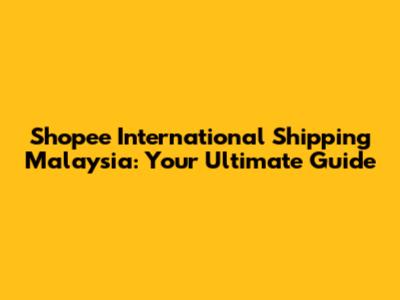 Shopee International Shipping Malaysia: Your Ultimate Guide