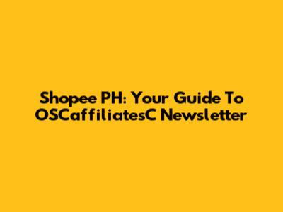 Shopee PH: Your Guide To OSCaffiliatesC Newsletter
