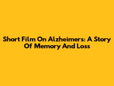 Short Film On Alzheimer's: A Story Of Memory And Loss