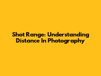 Shot Range: Understanding Distance In Photography
