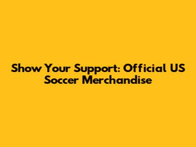 Show Your Support: Official US Soccer Merchandise