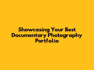 Showcasing Your Best Documentary Photography Portfolio