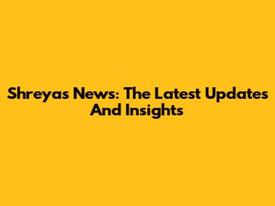 Shreyas News: The Latest Updates And Insights