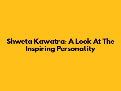 Shweta Kawatra: A Look At The Inspiring Personality