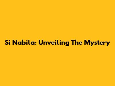 Si Nabila: Unveiling The Mystery