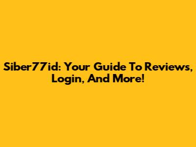 Siber77id: Your Guide To Reviews, Login, And More!