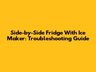 Side-by-Side Fridge With Ice Maker: Troubleshooting Guide